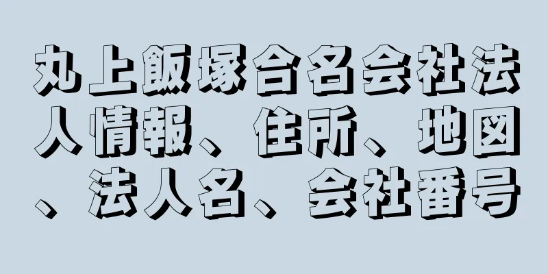 丸上飯塚合名会社法人情報、住所、地図、法人名、会社番号