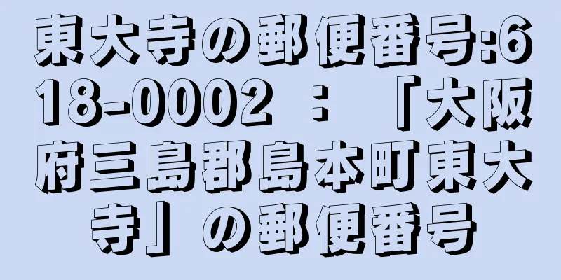 東大寺の郵便番号:618-0002 ： 「大阪府三島郡島本町東大寺」の郵便番号