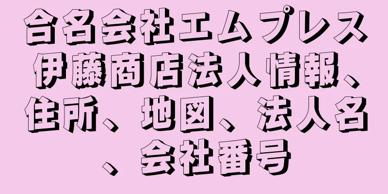 合名会社エムプレス伊藤商店法人情報、住所、地図、法人名、会社番号