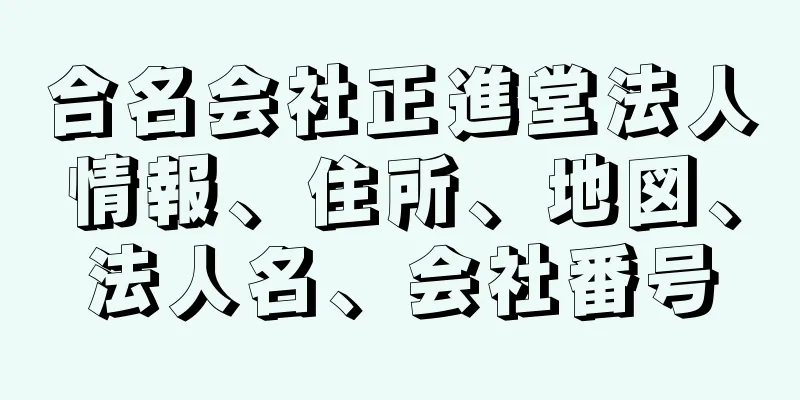 合名会社正進堂法人情報、住所、地図、法人名、会社番号