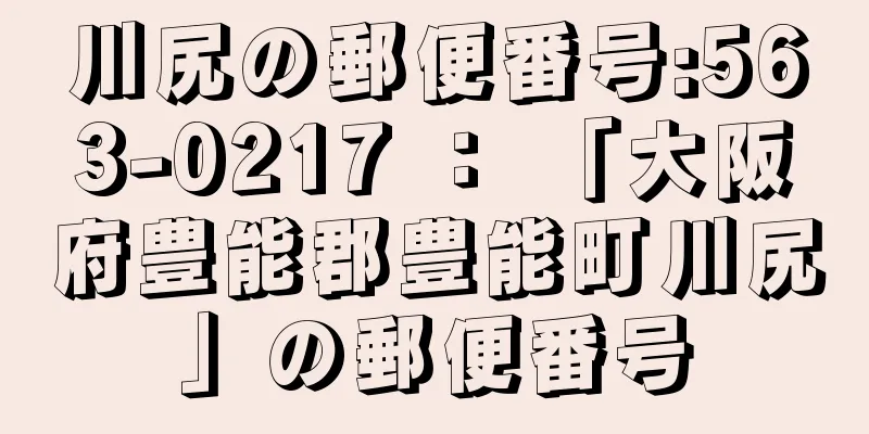 川尻の郵便番号:563-0217 ： 「大阪府豊能郡豊能町川尻」の郵便番号