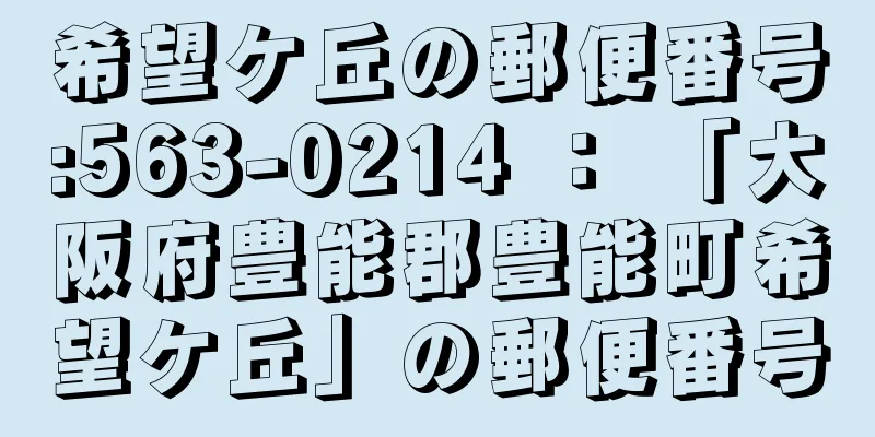 希望ケ丘の郵便番号:563-0214 ： 「大阪府豊能郡豊能町希望ケ丘」の郵便番号