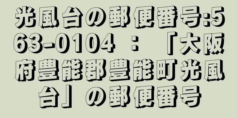 光風台の郵便番号:563-0104 ： 「大阪府豊能郡豊能町光風台」の郵便番号