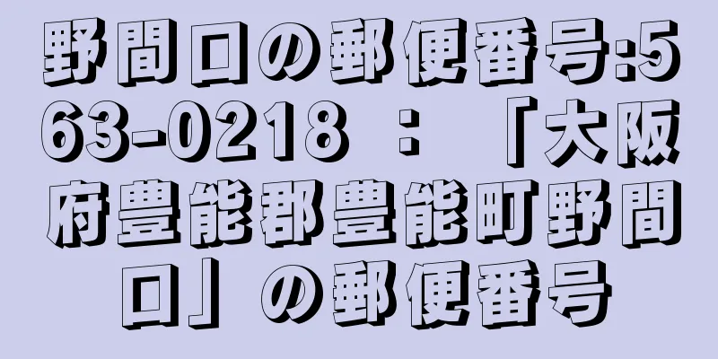 野間口の郵便番号:563-0218 ： 「大阪府豊能郡豊能町野間口」の郵便番号