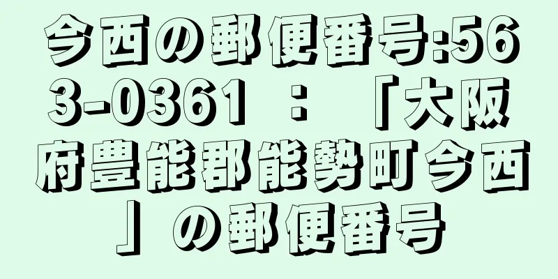 今西の郵便番号:563-0361 ： 「大阪府豊能郡能勢町今西」の郵便番号