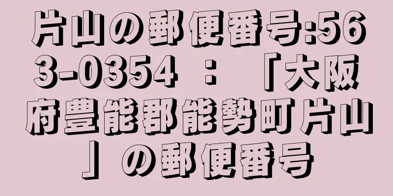 片山の郵便番号:563-0354 ： 「大阪府豊能郡能勢町片山」の郵便番号