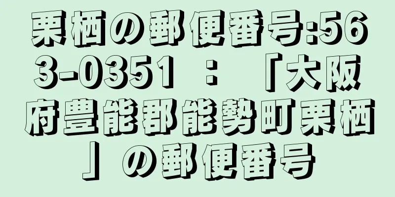 栗栖の郵便番号:563-0351 ： 「大阪府豊能郡能勢町栗栖」の郵便番号