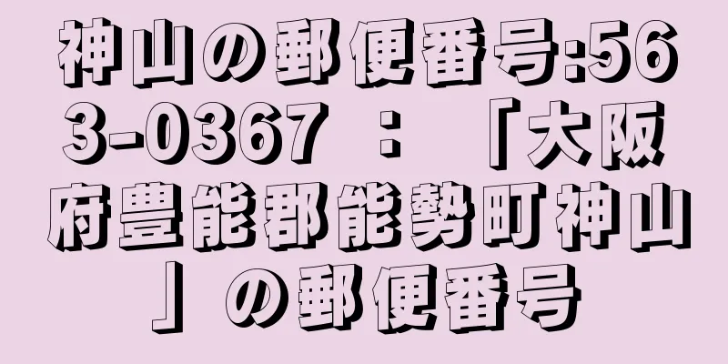 神山の郵便番号:563-0367 ： 「大阪府豊能郡能勢町神山」の郵便番号