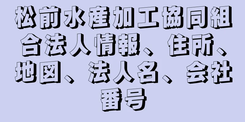 松前水産加工協同組合法人情報、住所、地図、法人名、会社番号