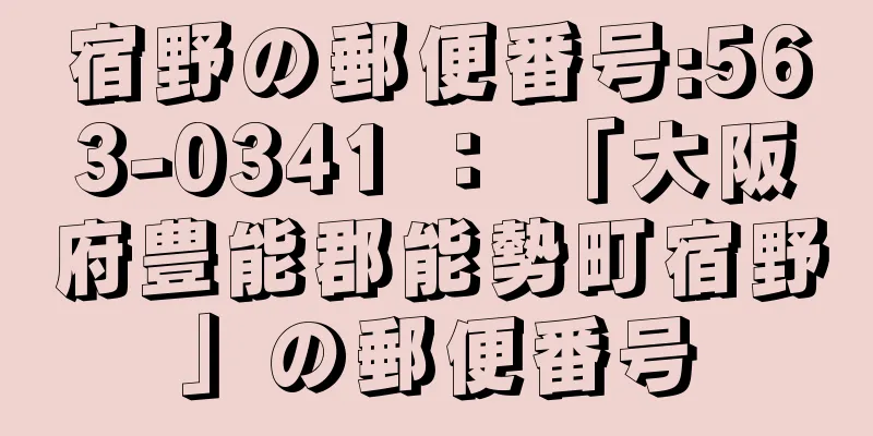 宿野の郵便番号:563-0341 ： 「大阪府豊能郡能勢町宿野」の郵便番号