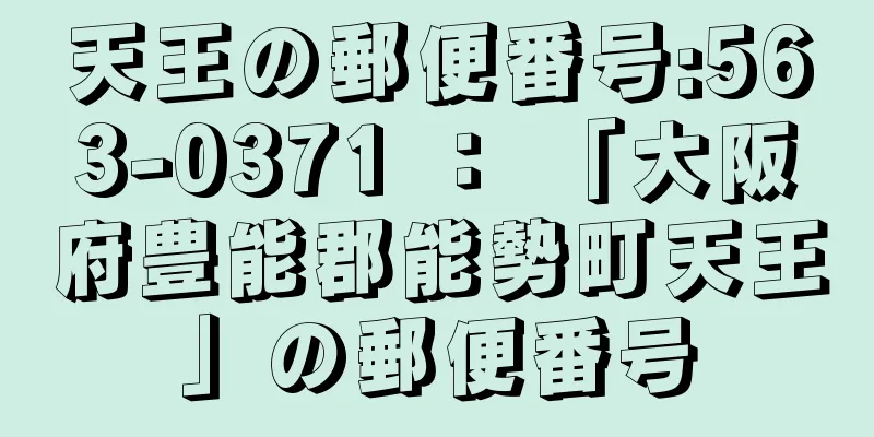 天王の郵便番号:563-0371 ： 「大阪府豊能郡能勢町天王」の郵便番号