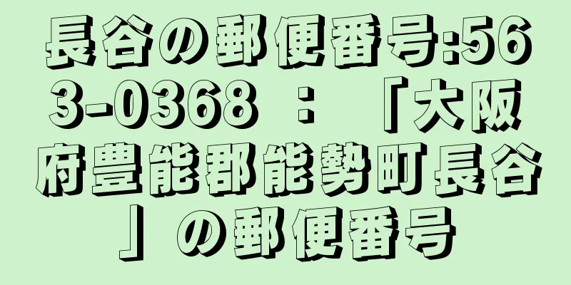 長谷の郵便番号:563-0368 ： 「大阪府豊能郡能勢町長谷」の郵便番号