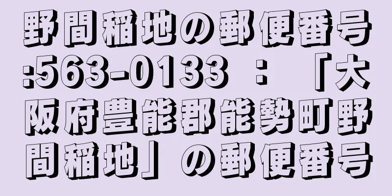 野間稲地の郵便番号:563-0133 ： 「大阪府豊能郡能勢町野間稲地」の郵便番号