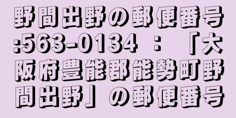 野間出野の郵便番号:563-0134 ： 「大阪府豊能郡能勢町野間出野」の郵便番号