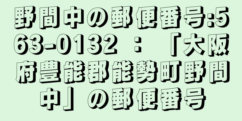 野間中の郵便番号:563-0132 ： 「大阪府豊能郡能勢町野間中」の郵便番号