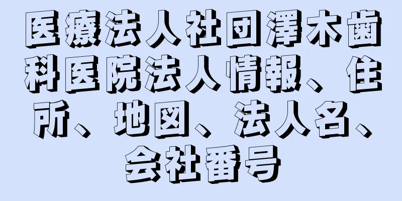 医療法人社団澤木歯科医院法人情報、住所、地図、法人名、会社番号