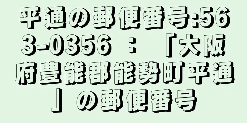 平通の郵便番号:563-0356 ： 「大阪府豊能郡能勢町平通」の郵便番号