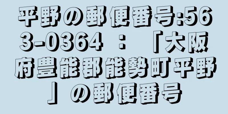 平野の郵便番号:563-0364 ： 「大阪府豊能郡能勢町平野」の郵便番号