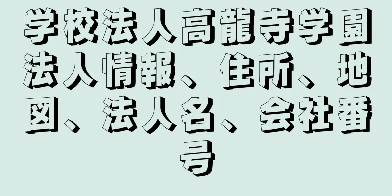 学校法人高龍寺学園法人情報、住所、地図、法人名、会社番号