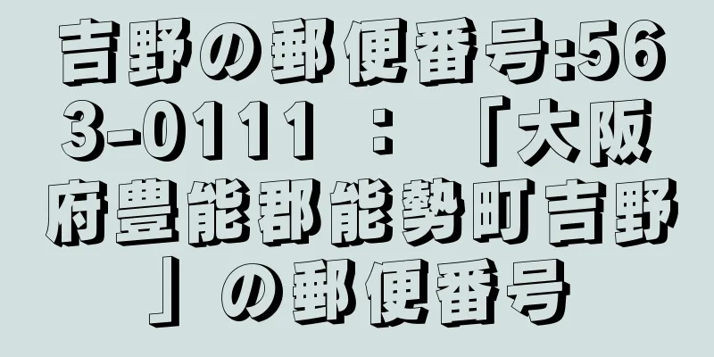 吉野の郵便番号:563-0111 ： 「大阪府豊能郡能勢町吉野」の郵便番号