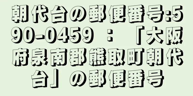 朝代台の郵便番号:590-0459 ： 「大阪府泉南郡熊取町朝代台」の郵便番号