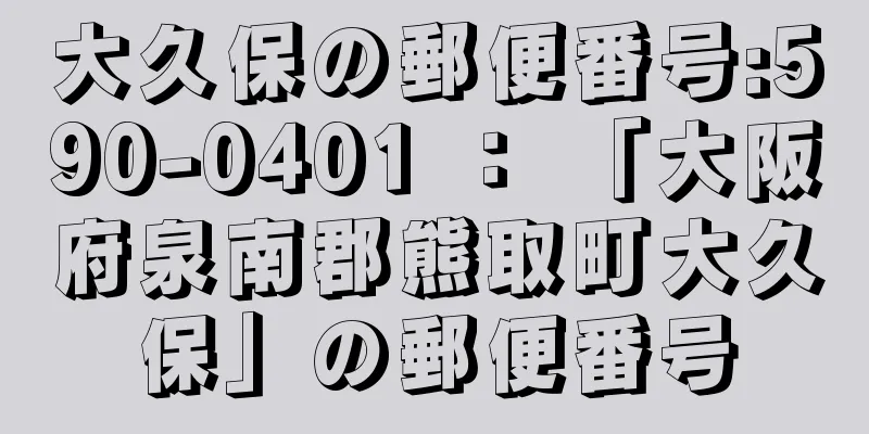 大久保の郵便番号:590-0401 ： 「大阪府泉南郡熊取町大久保」の郵便番号