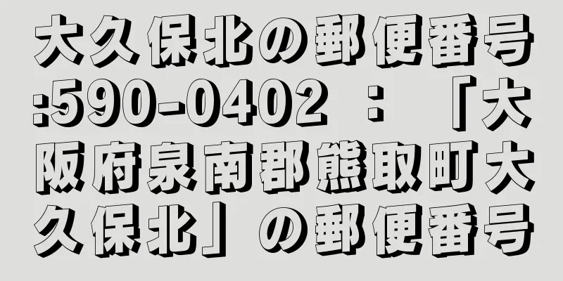 大久保北の郵便番号:590-0402 ： 「大阪府泉南郡熊取町大久保北」の郵便番号