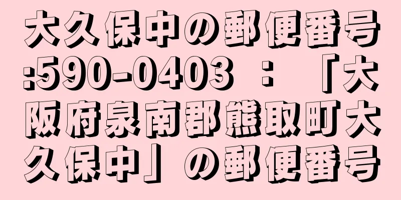 大久保中の郵便番号:590-0403 ： 「大阪府泉南郡熊取町大久保中」の郵便番号