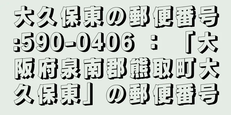 大久保東の郵便番号:590-0406 ： 「大阪府泉南郡熊取町大久保東」の郵便番号