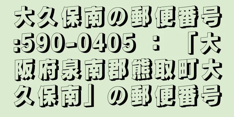 大久保南の郵便番号:590-0405 ： 「大阪府泉南郡熊取町大久保南」の郵便番号