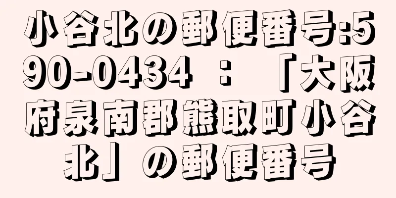 小谷北の郵便番号:590-0434 ： 「大阪府泉南郡熊取町小谷北」の郵便番号