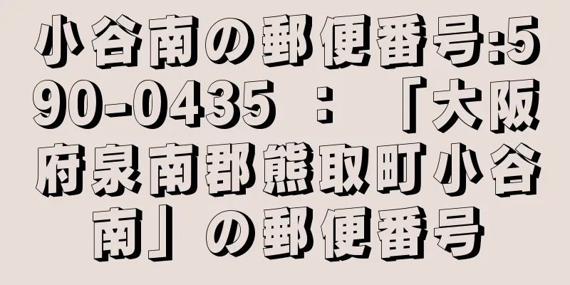 小谷南の郵便番号:590-0435 ： 「大阪府泉南郡熊取町小谷南」の郵便番号