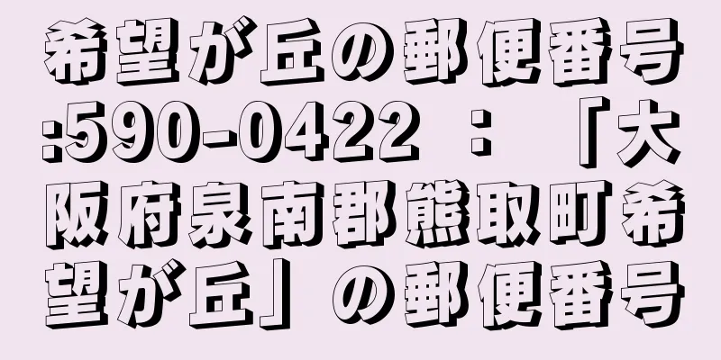 希望が丘の郵便番号:590-0422 ： 「大阪府泉南郡熊取町希望が丘」の郵便番号