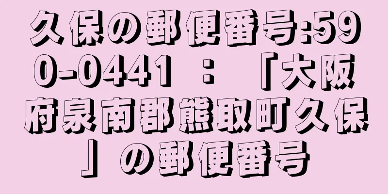 久保の郵便番号:590-0441 ： 「大阪府泉南郡熊取町久保」の郵便番号