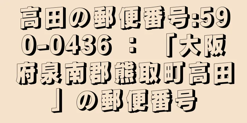 高田の郵便番号:590-0436 ： 「大阪府泉南郡熊取町高田」の郵便番号