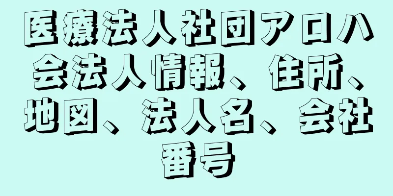 医療法人社団アロハ会法人情報、住所、地図、法人名、会社番号