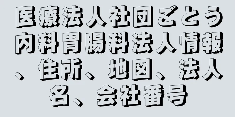 医療法人社団ごとう内科胃腸科法人情報、住所、地図、法人名、会社番号