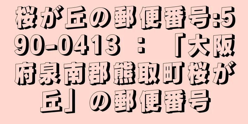 桜が丘の郵便番号:590-0413 ： 「大阪府泉南郡熊取町桜が丘」の郵便番号