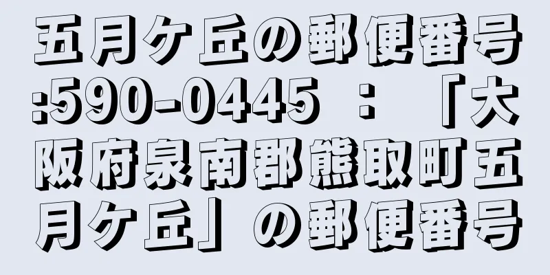 五月ケ丘の郵便番号:590-0445 ： 「大阪府泉南郡熊取町五月ケ丘」の郵便番号