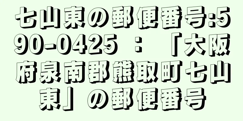 七山東の郵便番号:590-0425 ： 「大阪府泉南郡熊取町七山東」の郵便番号