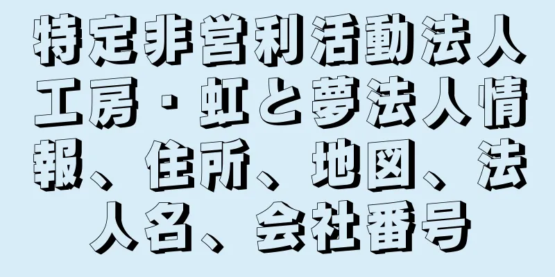 特定非営利活動法人工房・虹と夢法人情報、住所、地図、法人名、会社番号