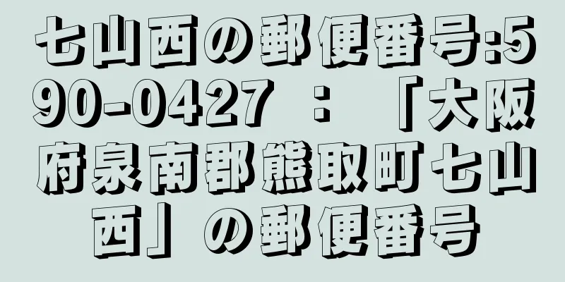 七山西の郵便番号:590-0427 ： 「大阪府泉南郡熊取町七山西」の郵便番号