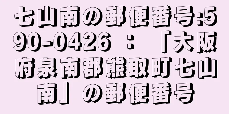 七山南の郵便番号:590-0426 ： 「大阪府泉南郡熊取町七山南」の郵便番号