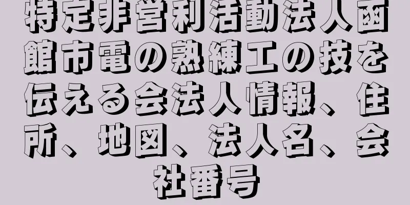 特定非営利活動法人函館市電の熟練工の技を伝える会法人情報、住所、地図、法人名、会社番号