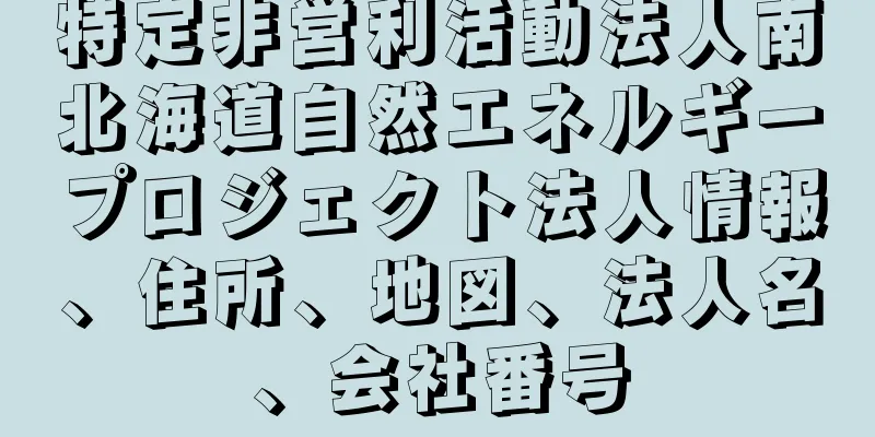 特定非営利活動法人南北海道自然エネルギープロジェクト法人情報、住所、地図、法人名、会社番号