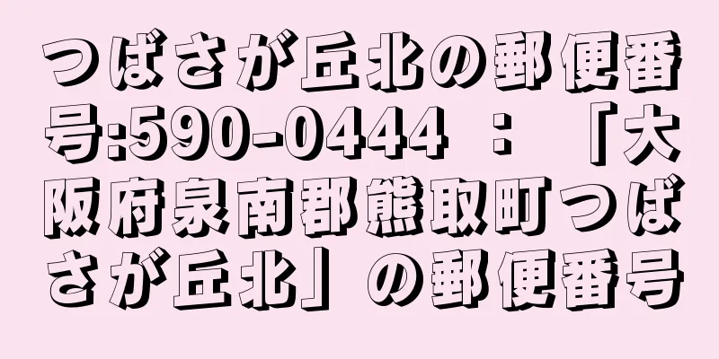 つばさが丘北の郵便番号:590-0444 ： 「大阪府泉南郡熊取町つばさが丘北」の郵便番号