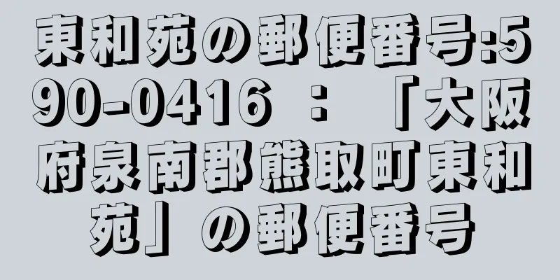 東和苑の郵便番号:590-0416 ： 「大阪府泉南郡熊取町東和苑」の郵便番号