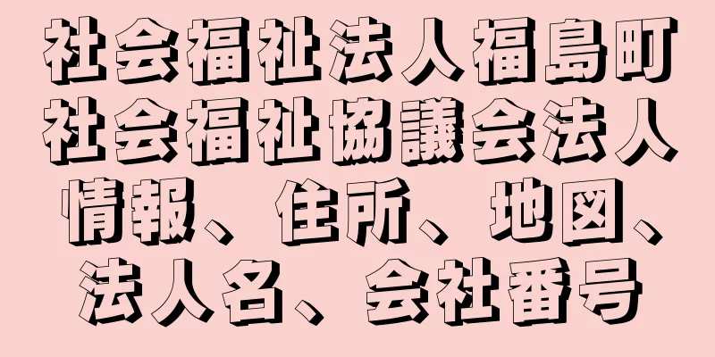 社会福祉法人福島町社会福祉協議会法人情報、住所、地図、法人名、会社番号