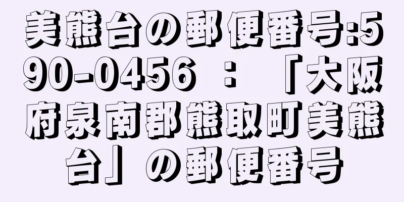 美熊台の郵便番号:590-0456 ： 「大阪府泉南郡熊取町美熊台」の郵便番号