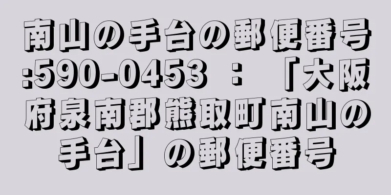 南山の手台の郵便番号:590-0453 ： 「大阪府泉南郡熊取町南山の手台」の郵便番号